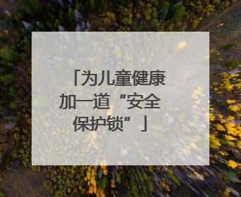 为儿童健康加一道“安全保护锁”