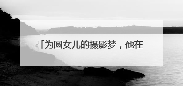 为圆女儿的摄影梦，他在乡村打造了一个古风小院