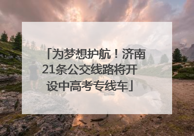 为梦想护航！济南21条公交线路将开设中高考专线车