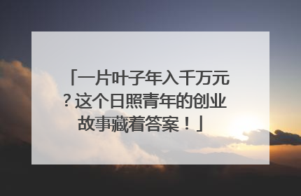 一片叶子年入千万元？这个日照青年的创业故事藏着答案！