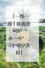一线·一面丨徐赛虎：呵护“一老一小”，守护朝夕美好