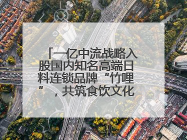 一亿中流战略入股国内知名高端日料连锁品牌“竹哩”，共筑食饮文化体验新标杆