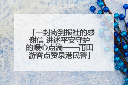 一封寄到报社的感谢信 讲述平安守护的暖心点滴——莆田游客点赞泉港民警