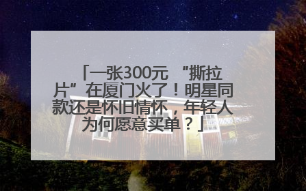 一张300元 “撕拉片”在厦门火了！明星同款还是怀旧情怀，年轻人为何愿意买单？