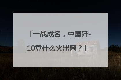 一战成名，中国歼-10靠什么火出圈？