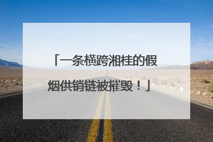 一条横跨湘桂的假烟供销链被摧毁！