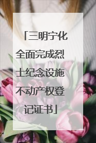 三明宁化全面完成烈士纪念设施不动产权登记证书