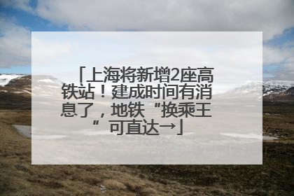 上海将新增2座高铁站！建成时间有消息了，地铁“换乘王”可直达→
