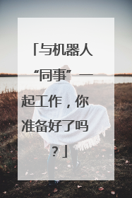 与机器人“同事”一起工作，你准备好了吗？