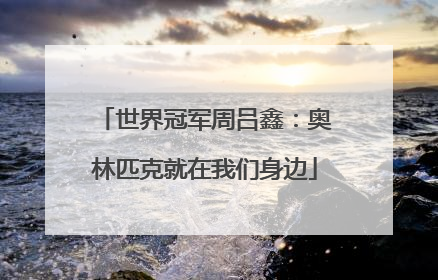 世界冠军周吕鑫：奥林匹克就在我们身边