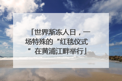 世界渐冻人日，一场特殊的“红毯仪式”在黄浦江畔举行