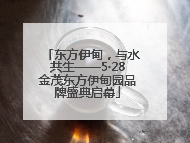 东方伊甸，与水共生——5·28金茂东方伊甸园品牌盛典启幕