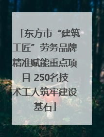 东方市“建筑工匠”劳务品牌精准赋能重点项目 250名技术工人筑牢建设基石