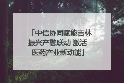 中信协同赋能吉林振兴产融联动 激活医药产业新动能