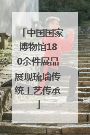 中国国家博物馆180余件展品展现琉璃传统工艺传承