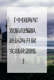 中国海军双航母编队赴远海开展实战化训练