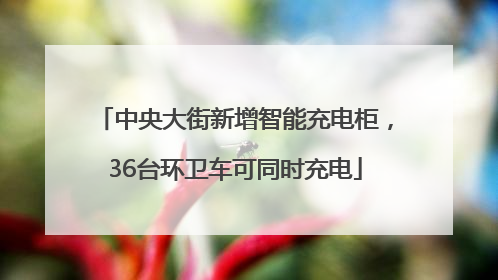 中央大街新增智能充电柜，36台环卫车可同时充电