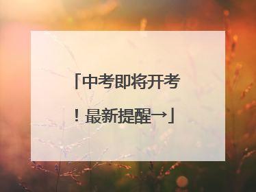 中考即将开考！最新提醒→