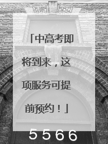 中高考即将到来，这项服务可提前预约！