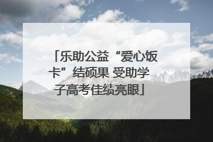 乐助公益“爱心饭卡”结硕果 受助学子高考佳绩亮眼