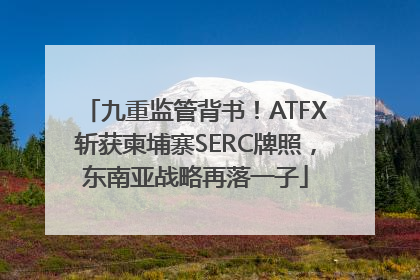 九重监管背书！ATFX斩获柬埔寨SERC牌照，东南亚战略再落一子