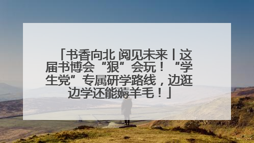 书香向北 阅见未来丨这届书博会“狠”会玩！“学生党”专属研学路线，边逛边学还能薅羊毛！