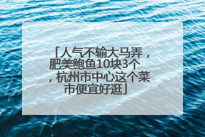 人气不输大马弄，肥美鲍鱼10块3个，杭州市中心这个菜市便宜好逛