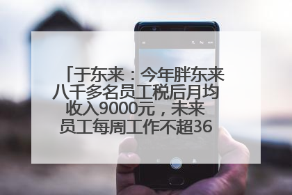 于东来：今年胖东来八千多名员工税后月均收入9000元，未来员工每周工作不超36小时，年假40天起