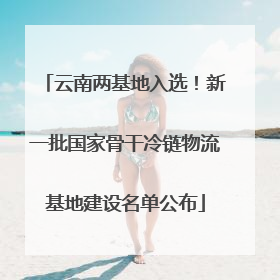 云南两基地入选！新一批国家骨干冷链物流基地建设名单公布