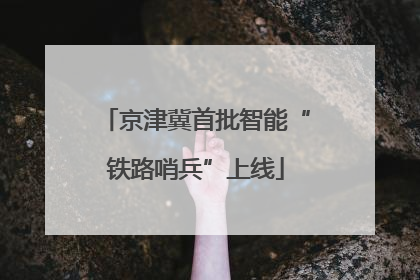 京津冀首批智能“铁路哨兵”上线