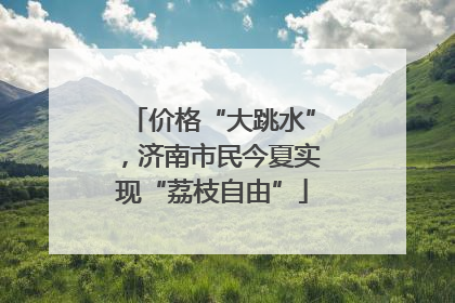 价格“大跳水”，济南市民今夏实现“荔枝自由”