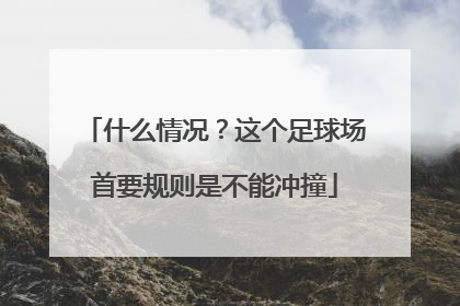 什么情况？这个足球场首要规则是不能冲撞