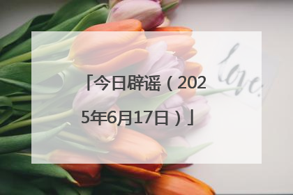 今日辟谣（2025年6月17日）