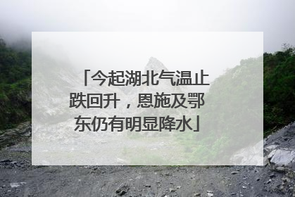 今起湖北气温止跌回升，恩施及鄂东仍有明显降水