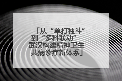 从“单打独斗”到“多科联动” 武汉构建精神卫生共病诊疗新体系