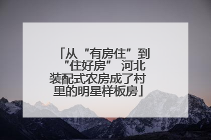 从“有房住”到“住好房” 河北装配式农房成了村里的明星样板房