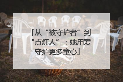 从“被守护者”到“点灯人”：她用爱守护更多童心