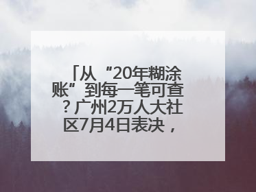 从“20年糊涂账”到每一笔可查？广州2万人大社区7月4日表决，信托制物业如何取“信”？