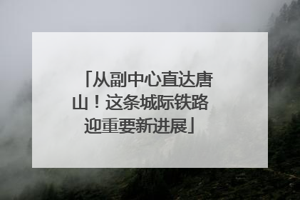 从副中心直达唐山！这条城际铁路迎重要新进展