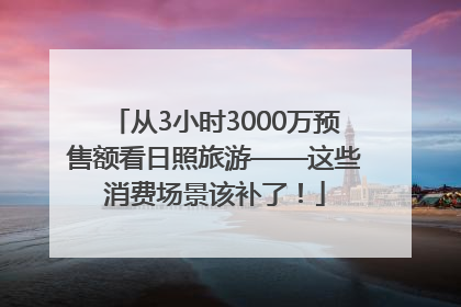 从3小时3000万预售额看日照旅游——这些消费场景该补了！