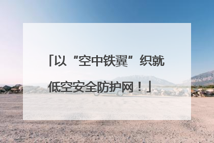 以“空中铁翼”织就低空安全防护网！