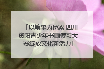 以笔墨为桥梁 四川资阳青少年书画传习大赛绽放文化新活力