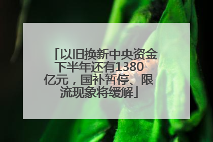 以旧换新中央资金下半年还有1380亿元，国补暂停、限流现象将缓解