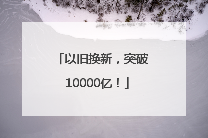 以旧换新，突破10000亿！