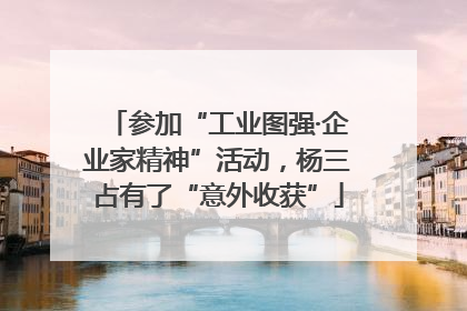 参加“工业图强·企业家精神”活动，杨三占有了“意外收获”