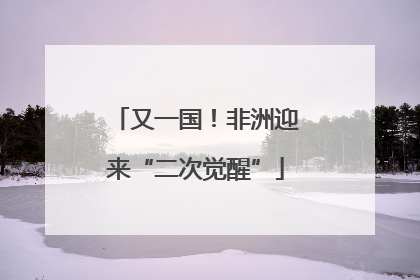 又一国！非洲迎来“二次觉醒”