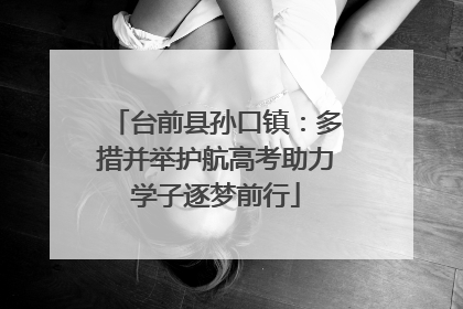 台前县孙口镇：多措并举护航高考助力学子逐梦前行