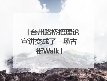 台州路桥把理论宣讲变成了一场古街Walk
