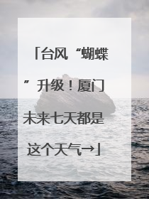 台风“蝴蝶”升级！厦门未来七天都是这个天气→