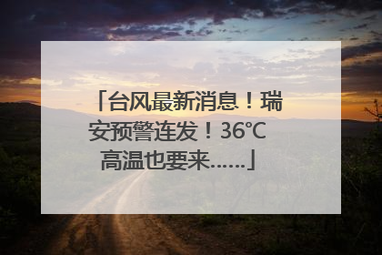 台风最新消息！瑞安预警连发！36℃高温也要来……